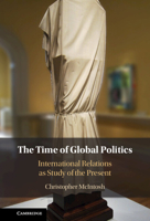 The Time of Global Politics: International Relations as Study of the Present 1009386816 Book Cover