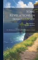 Some Revelations in Irish History: Or, Old Elements of Creed and Class Conciliation in Ireland 1022498398 Book Cover