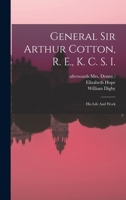 General Sir Arthur Cotton, R. E., K. C. S. I.: His Life And Work 1016439377 Book Cover