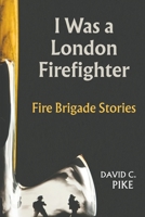I Was a London Firefighter: Fire Brigade Stories 1528918002 Book Cover