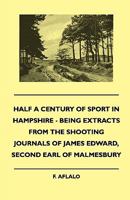 Half a Century of Sport in Hampshire - Being Extracts from the Shooting Journals of James Edward, Second Earl of Malmesbury 1445503603 Book Cover