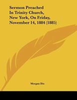 Sermon Preached In Trinity Church, New York, On Friday, November 14, 1884 1354195558 Book Cover