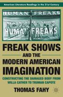 Freak Shows and the Modern American Imagination: Constructing the Damaged Body from Willa Cather to Truman Capote (American Literature Readings in the Twenty-First Century) 0230120989 Book Cover