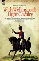 With Wellington's Light Cavalry - the experiences of an officer of the 16th Light Dragoons in the Peninsular and Waterloo campaigns of the Napoleonic wars 1846770882 Book Cover