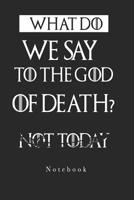 What Do We Say To The God Of Death Not Today NoteBook 1099360056 Book Cover