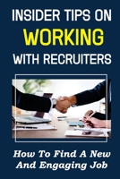Insider Tips On Working With Recruiters: How To Find A New And Engaging Job: Looking For A New Job null Book Cover