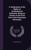 A Vindication of the Rights of Ecclesiastical Authority, Being an Answer to the First Part of the Protestant Reconciler 1163918679 Book Cover