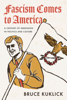 Fascism Comes to America: A Century of Obsession in Politics and Culture 0226821463 Book Cover