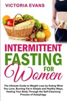 Intermittent Fasting for Women: The Ultimate Guide to Weight Loss by Eating What You Love, Burning Fat in Simple and Healthy Ways, Healing Your Body Through the Self-Cleansing Process of Autophagy. B084Q9VQ98 Book Cover