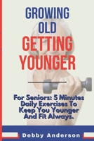 Growing Old, Getting Younger: For Seniors: 5 Minutes Daily Exercises To Keep You Younger And Fit Always. B0DPN7G96L Book Cover