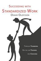 Succeeding with Standardized Work: Through Teamwork, On-The-Job Training, and Coaching 9163906546 Book Cover