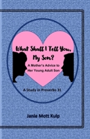 What Shall I Tell You, My Son?: A Mother's Advice to Her Young Adult Son -- A Study in Proverbs 31 B0BGNKVNPJ Book Cover