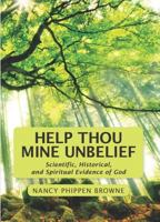 Help Thou Mine Unbelief: Scientific, Historical, and Spiritual Evidence of God 0692215875 Book Cover