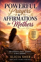 Powerful Prayers & Affirmations for Mothers: For Strength, Peace, Guidance & Daily Renewal B0GW5R5Y1P Book Cover