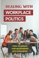 Dealing With Workplace Politics: Steps To Develop Your Relationships With Colleagues: How To Develop Peer Relationships B09BYDQCKN Book Cover