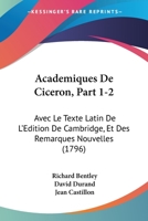 Academiques de Ciceron, Part 1-2: Avec Le Texte Latin de L'Edition de Cambridge, Et Des Remarques Nouvelles (1796) 1161011919 Book Cover