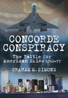 Concorde Conspiracy: The Battle for American Skies 1962-77 0752463659 Book Cover