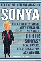 Believe Me. You Are Amazing Sonya Great, Really Great. Very Awesome. So Sweet. Other Sonyas? Real Losers. Total Disasters. Ask Anyone. Funny Trump Gift Journal: Custom Personalized Sonya Name Gift Tru 1676331204 Book Cover