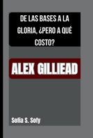 ALEX GILLIEAD: DE LAS BASES A LA GLORIA, ¿PERO A QUÉ COSTO? B0FSXH3FYZ Book Cover