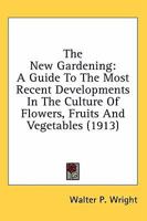 The new gardening; a guide to the most recent developments in the culture of flowers, fruits, and vegetables 0526760389 Book Cover