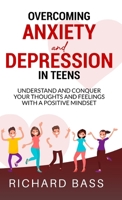 Overcoming Anxiety and Depression in Teens: Conquer your Thoughts and Feelings with a Positive Mindset 1958350044 Book Cover