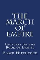 The March of Empire: Lectures on the Book of Daniel 1503030237 Book Cover