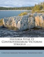 Historia Vitae Et Controversiarum Victorini Strigelii ...... 1021569712 Book Cover