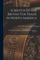 A Sketch of the British Fur Trade in North America [microform]: With Observations Relative to the North-West Company of Montreal 1014820731 Book Cover