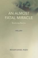 An Almost Fatal Miracle: Realizing Reality 0595689809 Book Cover