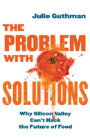 The Problem with Solutions: Why Silicon Valley Can't Hack the Future of Food 0520402677 Book Cover