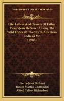 Life, Letters And Travels Of Father Pierre-Jean De Smet Among The Wild Tribes Of The North American Indians V2 0548896755 Book Cover