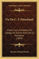 Vie De C. F. Painchaud: Pretre, Cure, Fondateur Du College De Sainte-Anne De La Pocatiere (1894) 1160758042 Book Cover