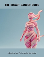 The Breast Cancer Guide: A Complete Lead For Prevention And Control B0FPGJPW8Q Book Cover