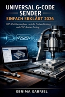 UNIVERSAL G-CODE SENDER EINFACH ERKLÄRT 2026: UGS-Plattformaufbau, serielle Portverbindung und CNC-Router-Tuning (German Edition) B0GR46F7ZF Book Cover