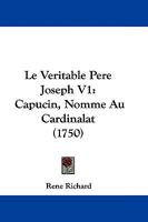 Le Veritable Pere Joseph V1: Capucin, Nomme Au Cardinalat (1750) 1104647362 Book Cover