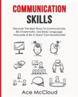 Communication Skills: Discover The Best Ways To Communicate, Be Charismatic, Use Body Language, Persuade & Be A Great Conversationalist 1640480129 Book Cover