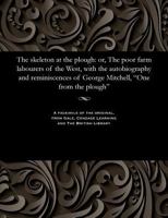 The Skeleton at the Plough : Or, the Poor Farm Labourers of the West, with the Autobiography and Reminiscences of George Mitchell, One from the Plough 1535814640 Book Cover