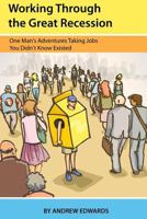 Working Through the Great Recession: One Man's Adventures Taking Jobs You Didn't Know Existed 1478347953 Book Cover