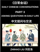 Daily Chinese Conversations (Part 3)- Asking Questions in Daily Life, Master Mandarin Question Words, Real-Life Question Patterns, and Practical ... for Beginners and Intermediate Learners B0GX5KCCJT Book Cover