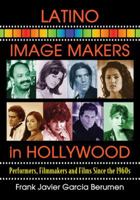 Latino Image Makers in Hollywood: Performers, Filmmakers and Films Since the 1960s 0786474327 Book Cover