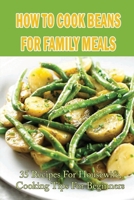 How To Cook Beans For Family Meals: 35 Recipes For Housewife, Cooking Tips For Beginners: Step By Step Cooking With Bean B09BYN3DRB Book Cover
