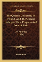 The Queen's University in Ireland, and the Queen's Colleges, Their Progress and Present State: An Address 1165649616 Book Cover