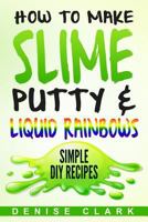 How to Make Slime, Putty & Liquid Rainbows: Simple DIY Recipes 154640189X Book Cover