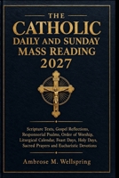 THE CATHOLIC DAILY AND SUNDAY MASS READING 2027: Scripture Texts, Gospel Reflections, Responsorial Psalms, Order of Worship, Liturgical Calendar, ... Sacred Prayers and Eucharistic Devotions B0HMLM916M Book Cover