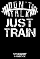Don't Talk Just Train Workout Log Book: Workout Log Book And Fitness Journal For The Gym, Track Your Cardio And Weights Progress, 6x9, 120 Pages 1691473170 Book Cover