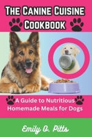 The Canine Cuisine Cookbook: A Guide to Nutritious Homemade Meals for Dogs B0C6W5M2KS Book Cover