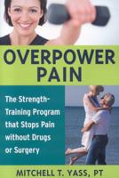Overpower Pain: The Strength-Training Program that Stops Pain without Drugs or Surgery 1591810752 Book Cover