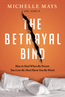 The Betrayal Bind: How to Heal When the Person You Love the Most Has Hurt You the Worst 1949481778 Book Cover