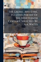 The Laurel And Lyre, Fugitive Poetry Of The Nineteenth Century, Selected By A.a. Watts... 1276585861 Book Cover