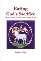 Eating God's Sacrifice: The Lord's Supper Portrayed in Old Testament Sacrifice 0578076802 Book Cover